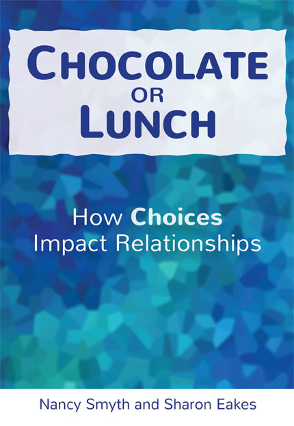 Chocolate or Lunch: How Choices Impact Relationships, by Nancy Smyth and Sharon Eakes